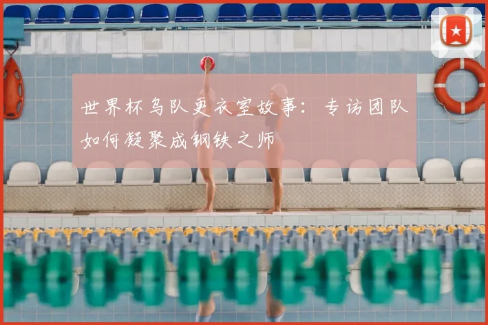 世界杯乌队更衣室故事:专访团队如何凝聚成钢铁之师