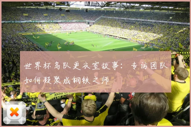 世界杯乌队更衣室故事:专访团队如何凝聚成钢铁之师