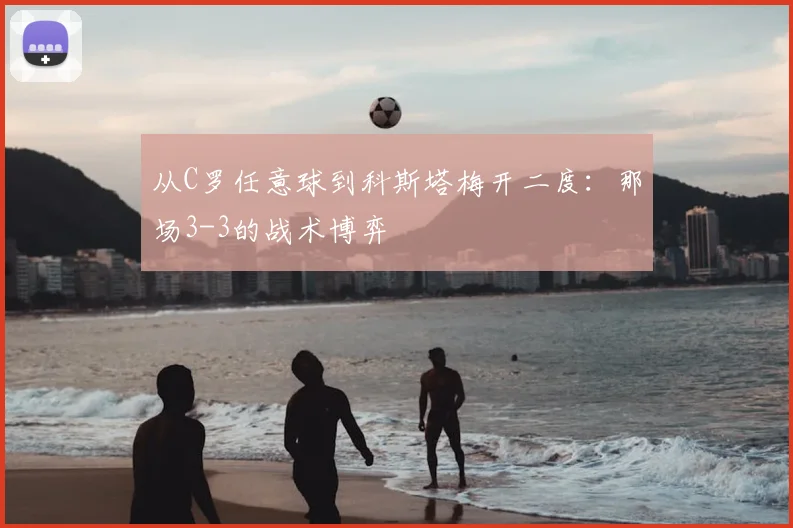 从C罗任意球到科斯塔梅开二度：那场3-3的战术博弈