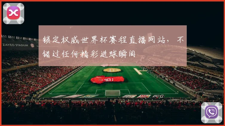 锁定权威世界杯赛程直播网站，不错过任何精彩进球瞬间