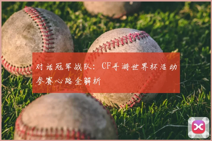 对话冠军战队：CF手游世界杯活动参赛心路全解析