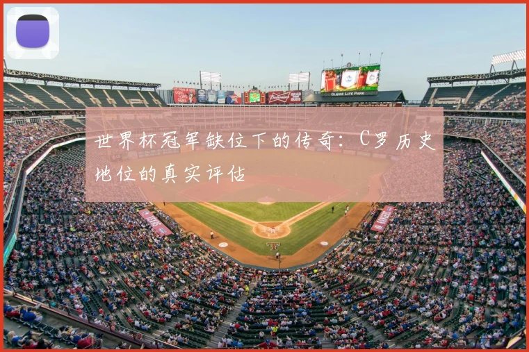 世界杯冠军缺位下的传奇:C罗历史地位的真实评估