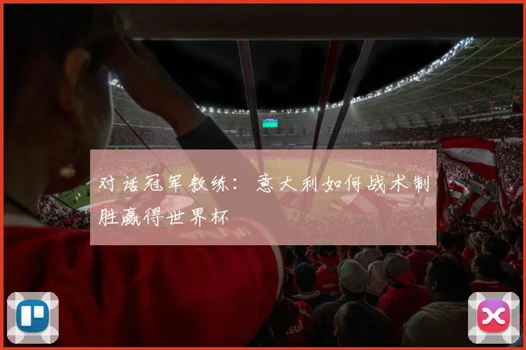 对话冠军教练：意大利如何战术制胜赢得世界杯