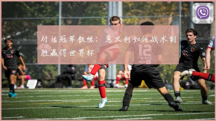对话冠军教练：意大利如何战术制胜赢得世界杯