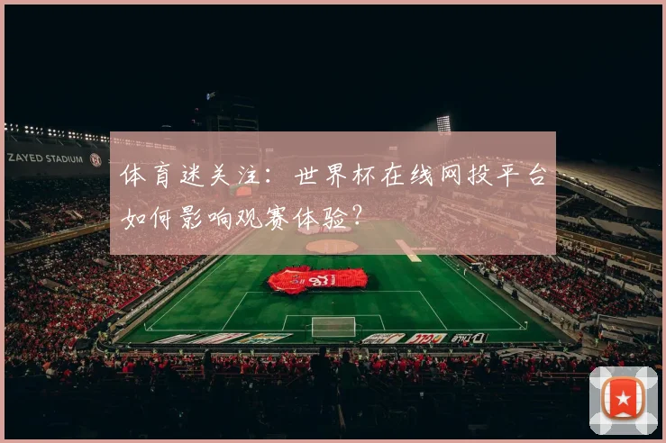 体育迷关注：世界杯在线网投平台如何影响观赛体验？