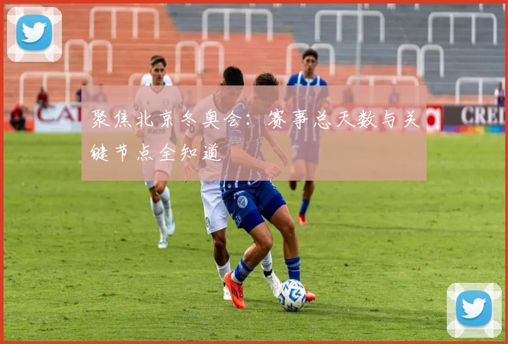 聚焦北京冬奥会：赛事总天数与关键节点全知道