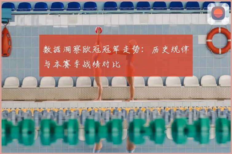 数据洞察欧冠冠军走势：历史规律与本赛季战绩对比
