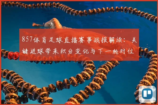 857体育足球直播赛事战报解读：关键进球带来积分变化与下一轮对位看点