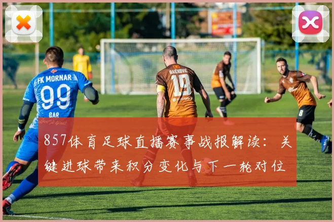 857体育足球直播赛事战报解读：关键进球带来积分变化与下一轮对位看点