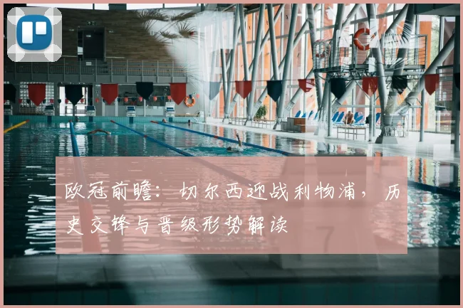 欧冠前瞻：切尔西迎战利物浦，历史交锋与晋级形势解读