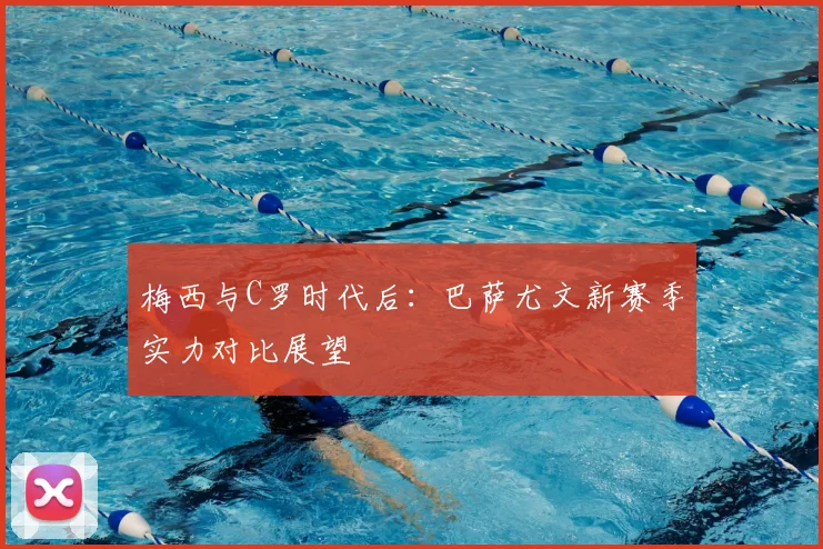 梅西与C罗时代后：巴萨尤文新赛季实力对比展望