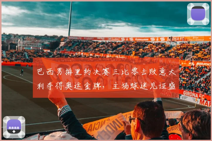 巴西男排里约决赛三比零击败意大利夺得奥运金牌，主场球迷见证盛况