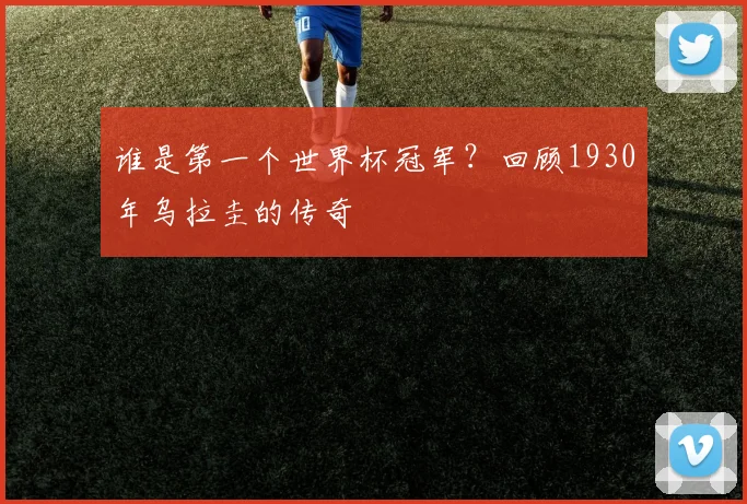 谁是第一个世界杯冠军？回顾1930年乌拉圭的传奇