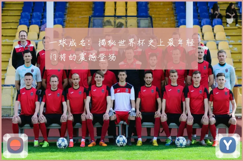 一球成名：揭秘世界杯史上最年轻门将的震撼登场