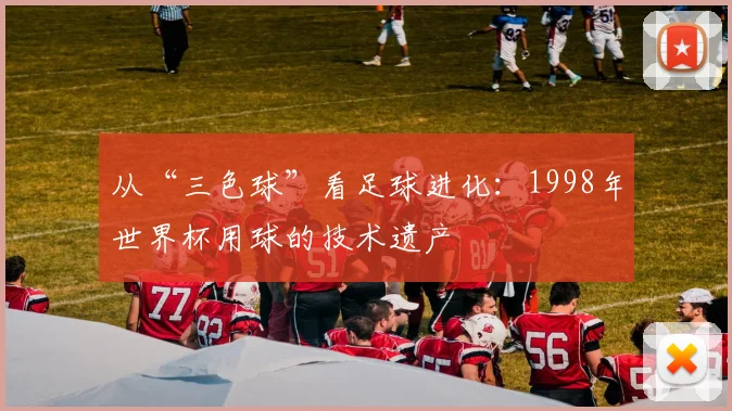 从“三色球”看足球进化：1998年世界杯用球的技术遗产